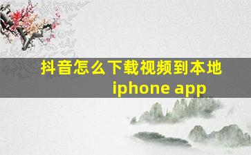 抖音怎么下载视频到本地 iphone app